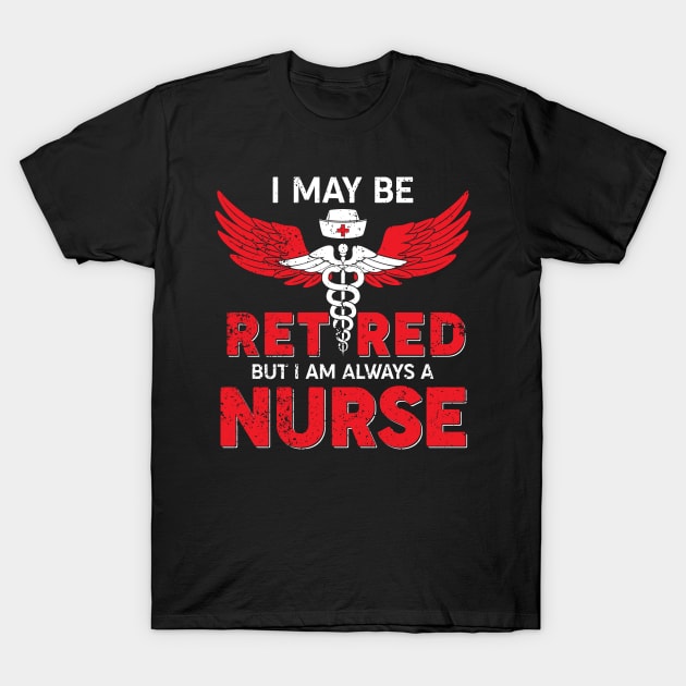 I May Be Retired But I Am Always A Nurse T-Shirt by neonatalnurse